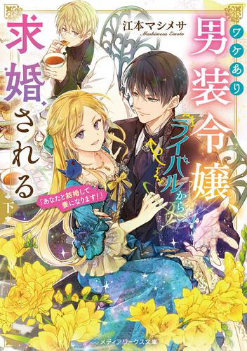 表紙：ワケあり男装令嬢、ライバルから求婚される〈下〉 「あなたと結婚して妻になります！」